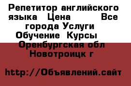 Репетитор английского языка › Цена ­ 350 - Все города Услуги » Обучение. Курсы   . Оренбургская обл.,Новотроицк г.